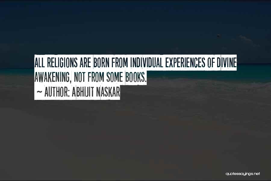 Abhijit Naskar Quotes: All Religions Are Born From Individual Experiences Of Divine Awakening, Not From Some Books.