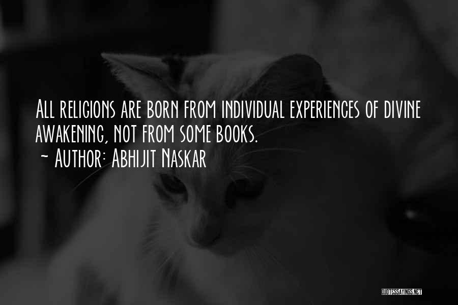 Abhijit Naskar Quotes: All Religions Are Born From Individual Experiences Of Divine Awakening, Not From Some Books.