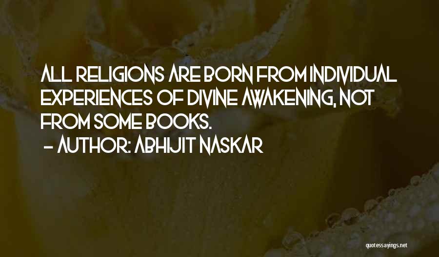 Abhijit Naskar Quotes: All Religions Are Born From Individual Experiences Of Divine Awakening, Not From Some Books.