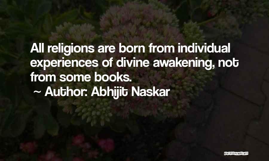 Abhijit Naskar Quotes: All Religions Are Born From Individual Experiences Of Divine Awakening, Not From Some Books.