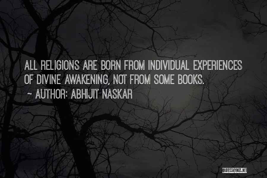 Abhijit Naskar Quotes: All Religions Are Born From Individual Experiences Of Divine Awakening, Not From Some Books.