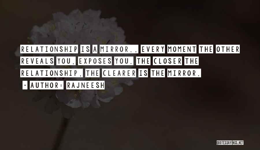 Rajneesh Quotes: Relationship Is A Mirror.. Every Moment The Other Reveals You, Exposes You. The Closer The Relationship, The Clearer Is The