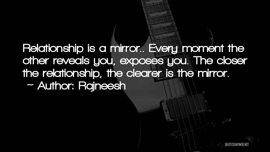 Rajneesh Quotes: Relationship Is A Mirror.. Every Moment The Other Reveals You, Exposes You. The Closer The Relationship, The Clearer Is The