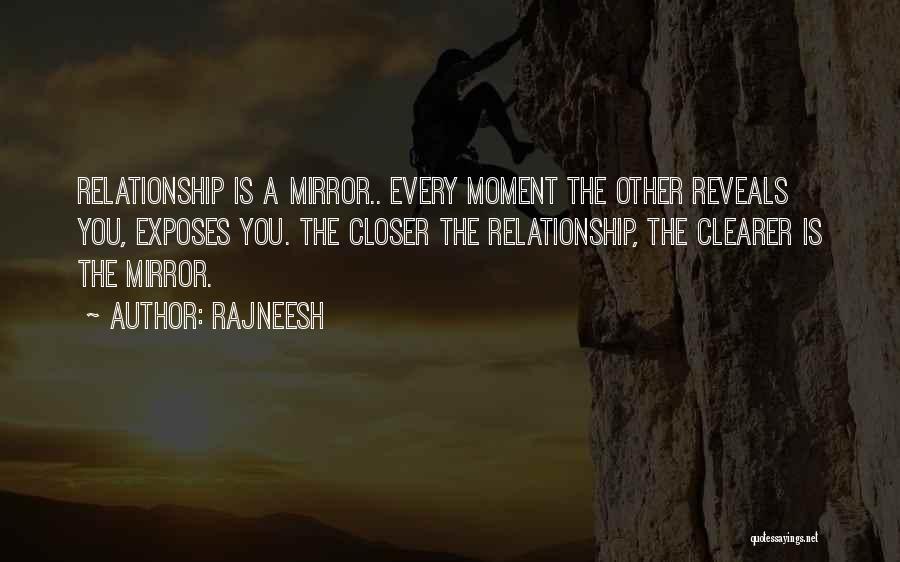 Rajneesh Quotes: Relationship Is A Mirror.. Every Moment The Other Reveals You, Exposes You. The Closer The Relationship, The Clearer Is The