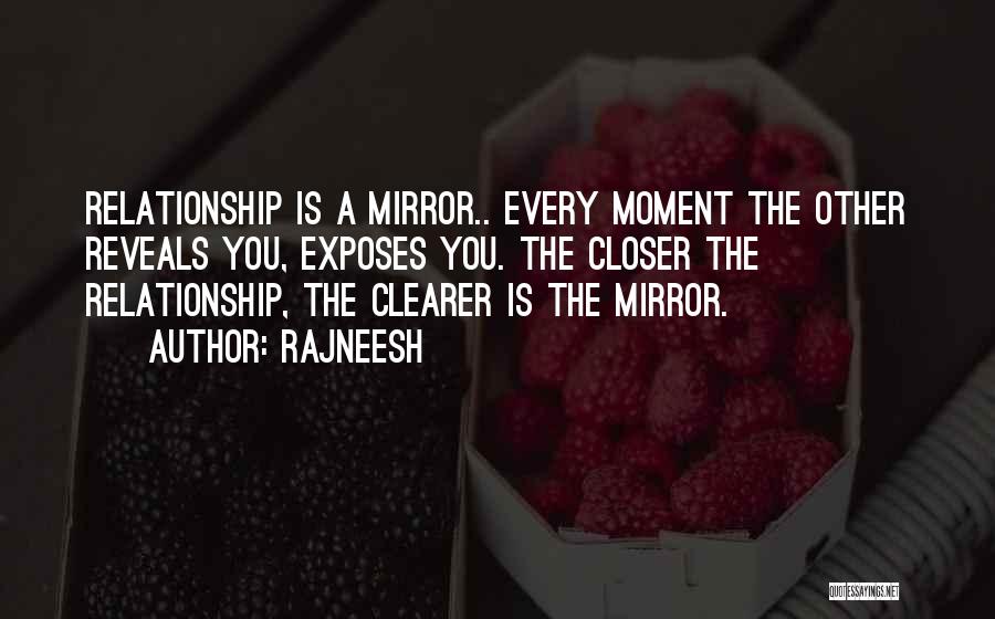 Rajneesh Quotes: Relationship Is A Mirror.. Every Moment The Other Reveals You, Exposes You. The Closer The Relationship, The Clearer Is The