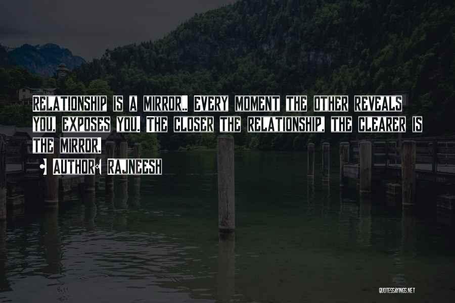 Rajneesh Quotes: Relationship Is A Mirror.. Every Moment The Other Reveals You, Exposes You. The Closer The Relationship, The Clearer Is The