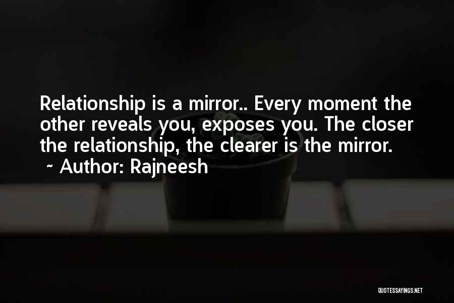 Rajneesh Quotes: Relationship Is A Mirror.. Every Moment The Other Reveals You, Exposes You. The Closer The Relationship, The Clearer Is The