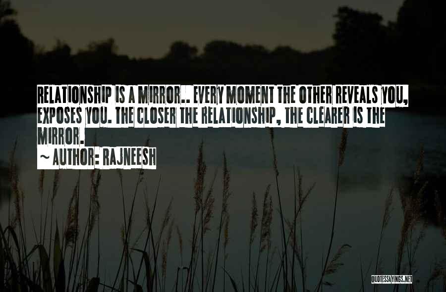 Rajneesh Quotes: Relationship Is A Mirror.. Every Moment The Other Reveals You, Exposes You. The Closer The Relationship, The Clearer Is The