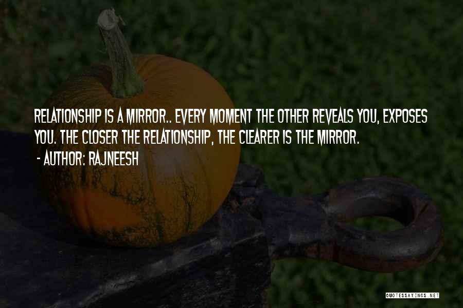 Rajneesh Quotes: Relationship Is A Mirror.. Every Moment The Other Reveals You, Exposes You. The Closer The Relationship, The Clearer Is The