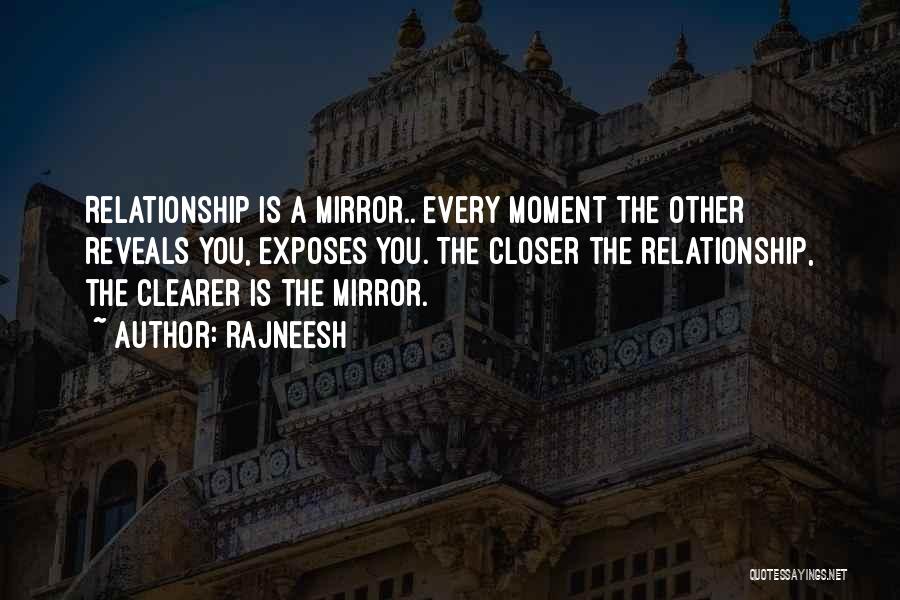 Rajneesh Quotes: Relationship Is A Mirror.. Every Moment The Other Reveals You, Exposes You. The Closer The Relationship, The Clearer Is The