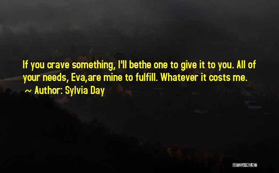 Sylvia Day Quotes: If You Crave Something, I'll Bethe One To Give It To You. All Of Your Needs, Eva,are Mine To Fulfill.