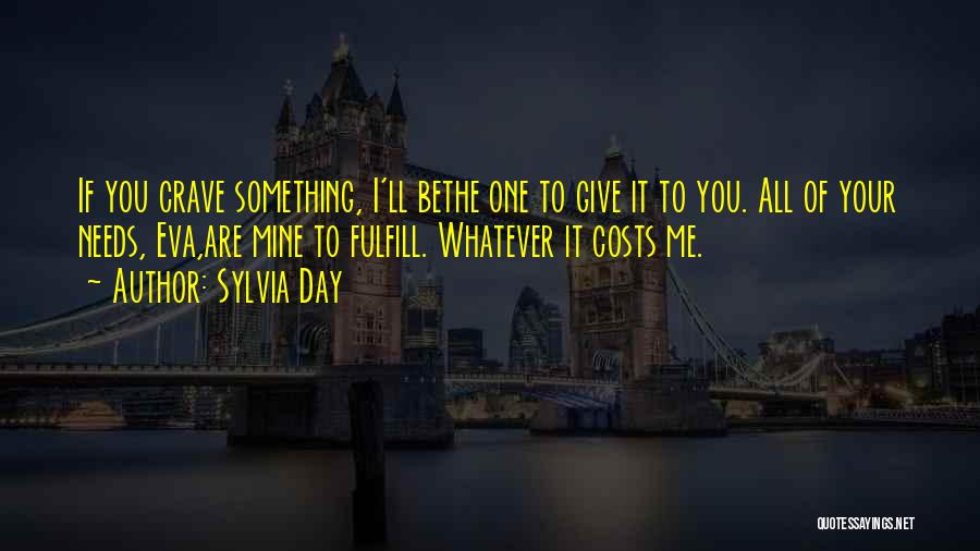 Sylvia Day Quotes: If You Crave Something, I'll Bethe One To Give It To You. All Of Your Needs, Eva,are Mine To Fulfill.