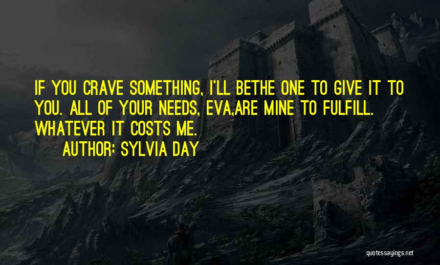 Sylvia Day Quotes: If You Crave Something, I'll Bethe One To Give It To You. All Of Your Needs, Eva,are Mine To Fulfill.