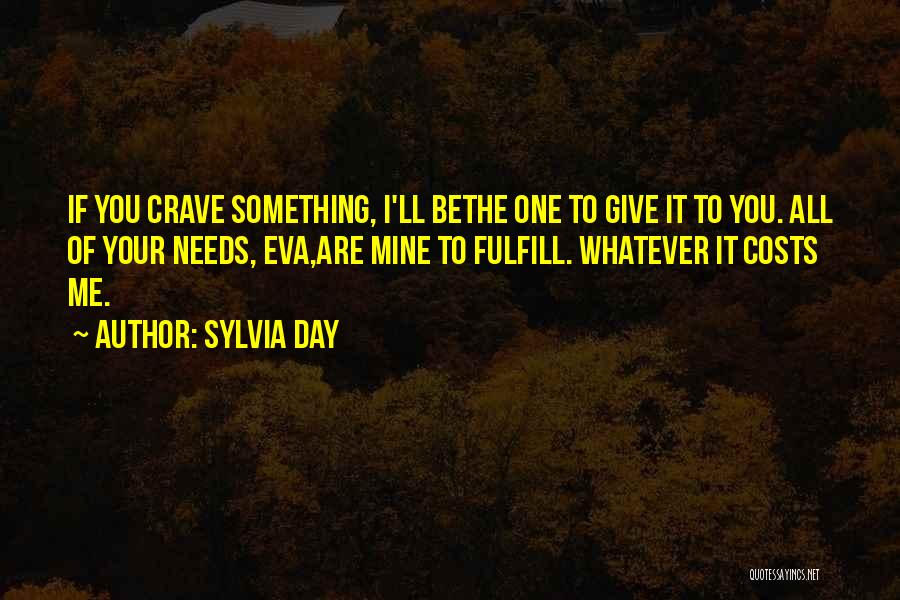 Sylvia Day Quotes: If You Crave Something, I'll Bethe One To Give It To You. All Of Your Needs, Eva,are Mine To Fulfill.