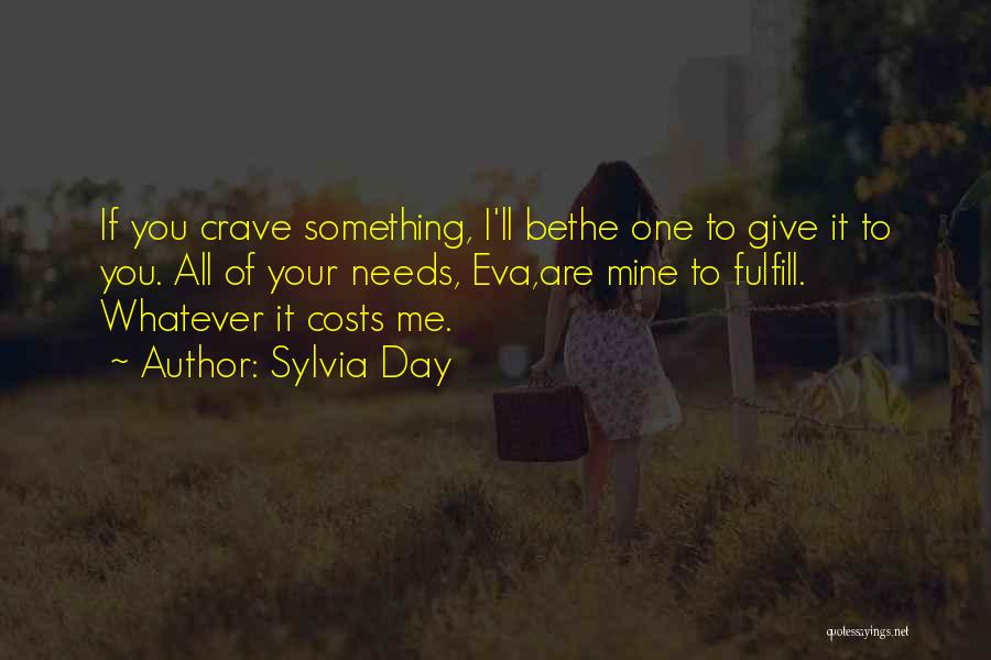 Sylvia Day Quotes: If You Crave Something, I'll Bethe One To Give It To You. All Of Your Needs, Eva,are Mine To Fulfill.