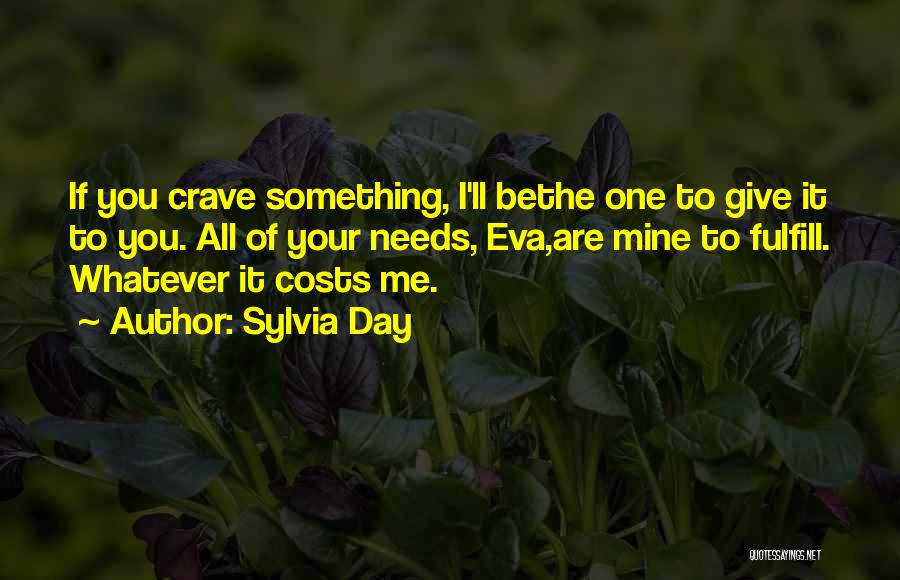 Sylvia Day Quotes: If You Crave Something, I'll Bethe One To Give It To You. All Of Your Needs, Eva,are Mine To Fulfill.