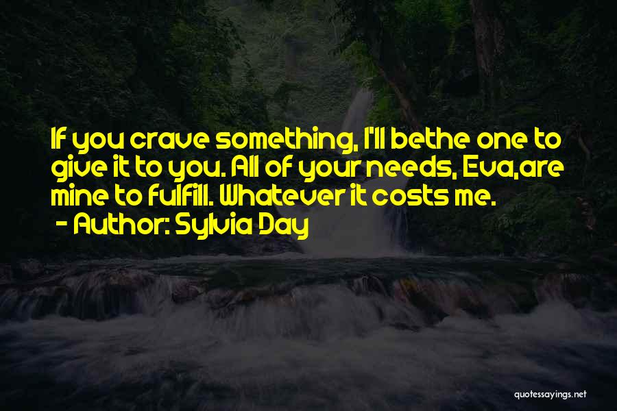 Sylvia Day Quotes: If You Crave Something, I'll Bethe One To Give It To You. All Of Your Needs, Eva,are Mine To Fulfill.