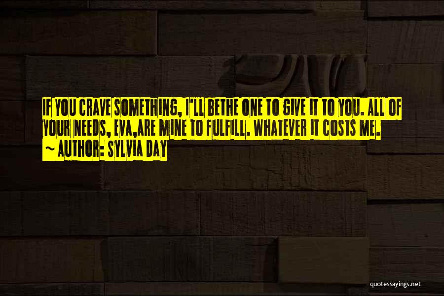 Sylvia Day Quotes: If You Crave Something, I'll Bethe One To Give It To You. All Of Your Needs, Eva,are Mine To Fulfill.