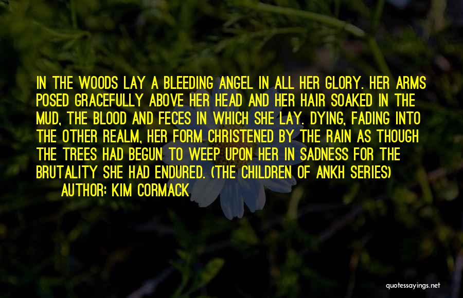 Kim Cormack Quotes: In The Woods Lay A Bleeding Angel In All Her Glory. Her Arms Posed Gracefully Above Her Head And Her