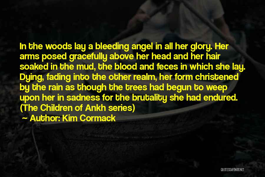 Kim Cormack Quotes: In The Woods Lay A Bleeding Angel In All Her Glory. Her Arms Posed Gracefully Above Her Head And Her