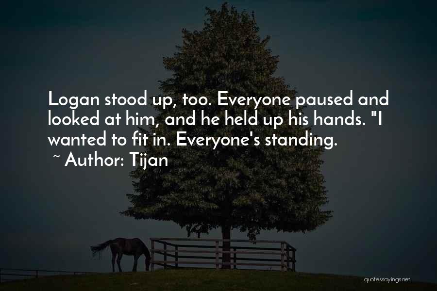 Tijan Quotes: Logan Stood Up, Too. Everyone Paused And Looked At Him, And He Held Up His Hands. I Wanted To Fit