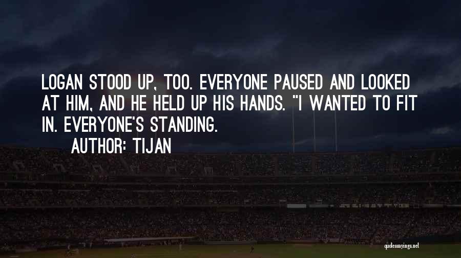 Tijan Quotes: Logan Stood Up, Too. Everyone Paused And Looked At Him, And He Held Up His Hands. I Wanted To Fit