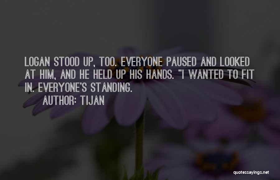 Tijan Quotes: Logan Stood Up, Too. Everyone Paused And Looked At Him, And He Held Up His Hands. I Wanted To Fit