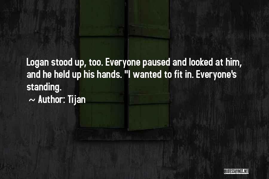 Tijan Quotes: Logan Stood Up, Too. Everyone Paused And Looked At Him, And He Held Up His Hands. I Wanted To Fit