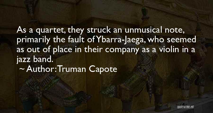 Truman Capote Quotes: As A Quartet, They Struck An Unmusical Note, Primarily The Fault Of Ybarra-jaega, Who Seemed As Out Of Place In