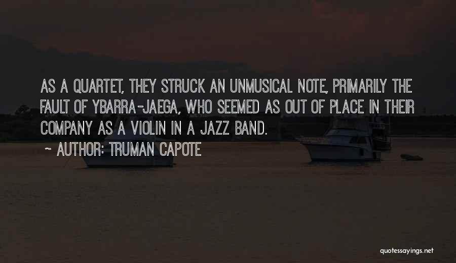 Truman Capote Quotes: As A Quartet, They Struck An Unmusical Note, Primarily The Fault Of Ybarra-jaega, Who Seemed As Out Of Place In