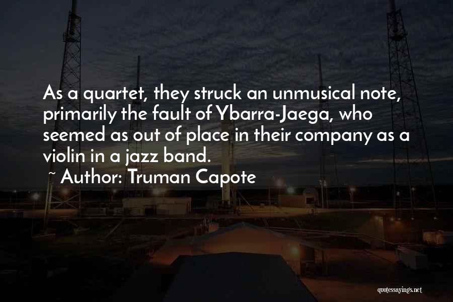 Truman Capote Quotes: As A Quartet, They Struck An Unmusical Note, Primarily The Fault Of Ybarra-jaega, Who Seemed As Out Of Place In