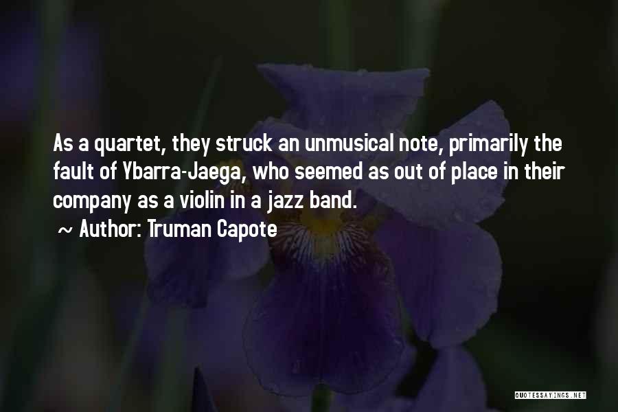 Truman Capote Quotes: As A Quartet, They Struck An Unmusical Note, Primarily The Fault Of Ybarra-jaega, Who Seemed As Out Of Place In
