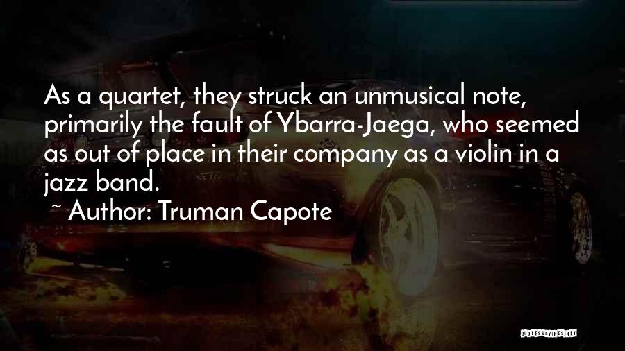 Truman Capote Quotes: As A Quartet, They Struck An Unmusical Note, Primarily The Fault Of Ybarra-jaega, Who Seemed As Out Of Place In