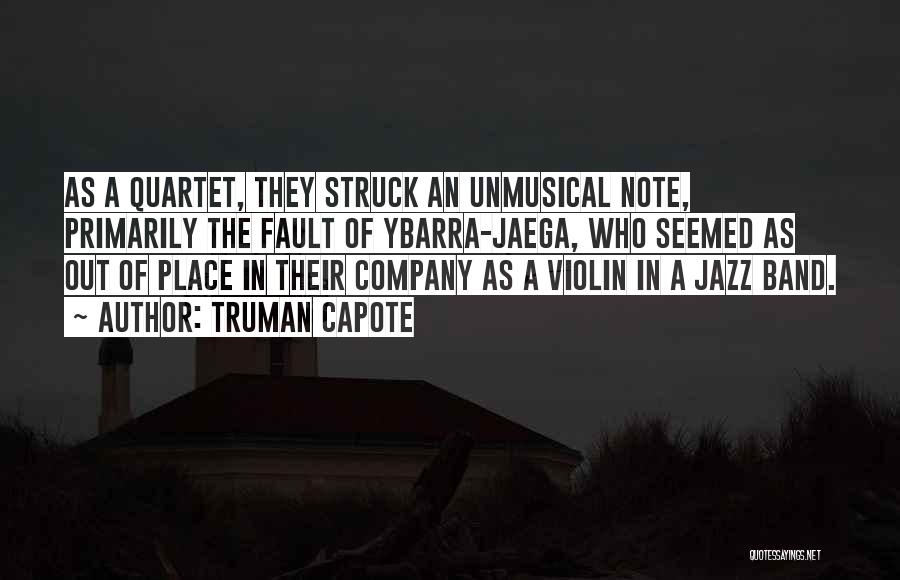 Truman Capote Quotes: As A Quartet, They Struck An Unmusical Note, Primarily The Fault Of Ybarra-jaega, Who Seemed As Out Of Place In