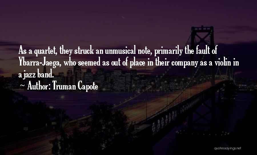 Truman Capote Quotes: As A Quartet, They Struck An Unmusical Note, Primarily The Fault Of Ybarra-jaega, Who Seemed As Out Of Place In