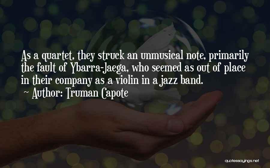 Truman Capote Quotes: As A Quartet, They Struck An Unmusical Note, Primarily The Fault Of Ybarra-jaega, Who Seemed As Out Of Place In