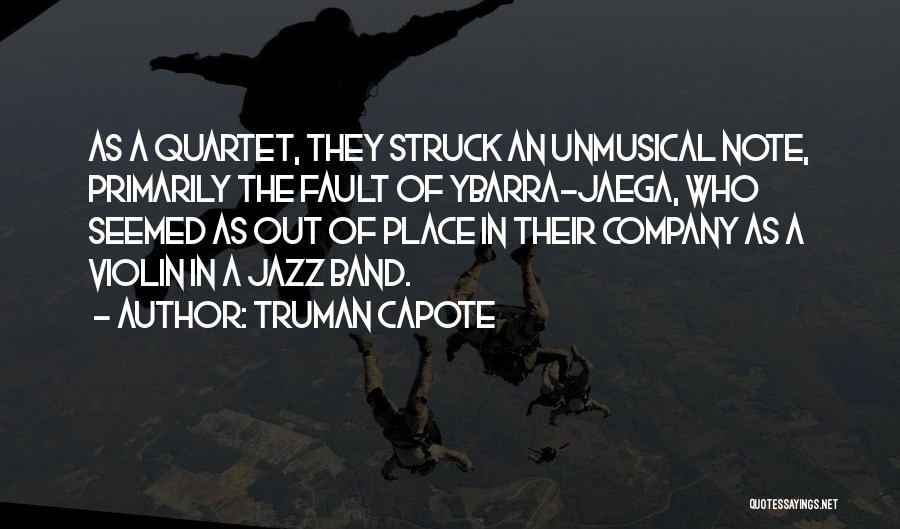 Truman Capote Quotes: As A Quartet, They Struck An Unmusical Note, Primarily The Fault Of Ybarra-jaega, Who Seemed As Out Of Place In