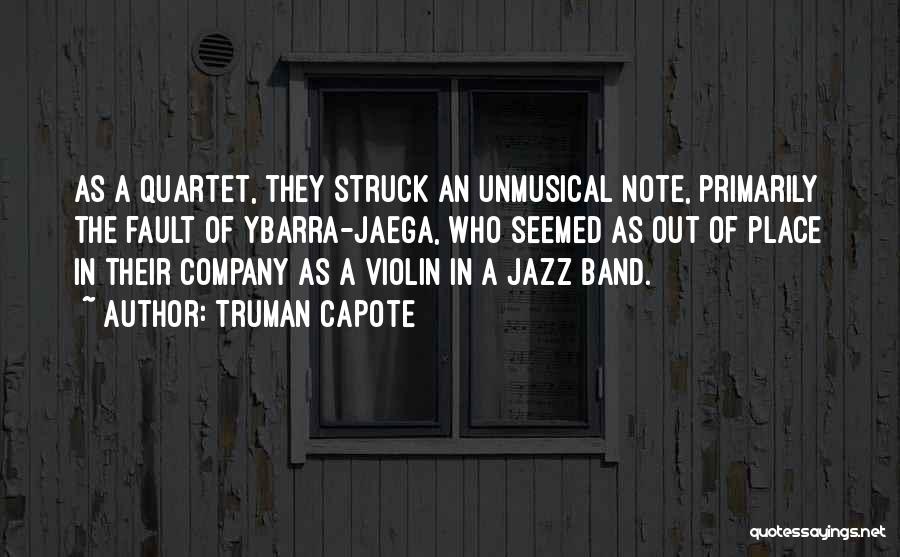 Truman Capote Quotes: As A Quartet, They Struck An Unmusical Note, Primarily The Fault Of Ybarra-jaega, Who Seemed As Out Of Place In