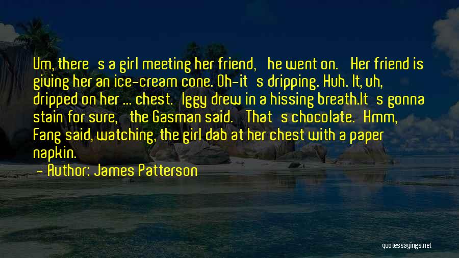 James Patterson Quotes: Um, There's A Girl Meeting Her Friend,' He Went On. 'her Friend Is Giving Her An Ice-cream Cone. Oh-it's Dripping.