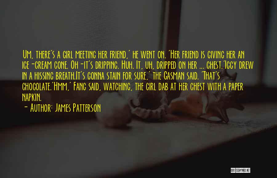 James Patterson Quotes: Um, There's A Girl Meeting Her Friend,' He Went On. 'her Friend Is Giving Her An Ice-cream Cone. Oh-it's Dripping.