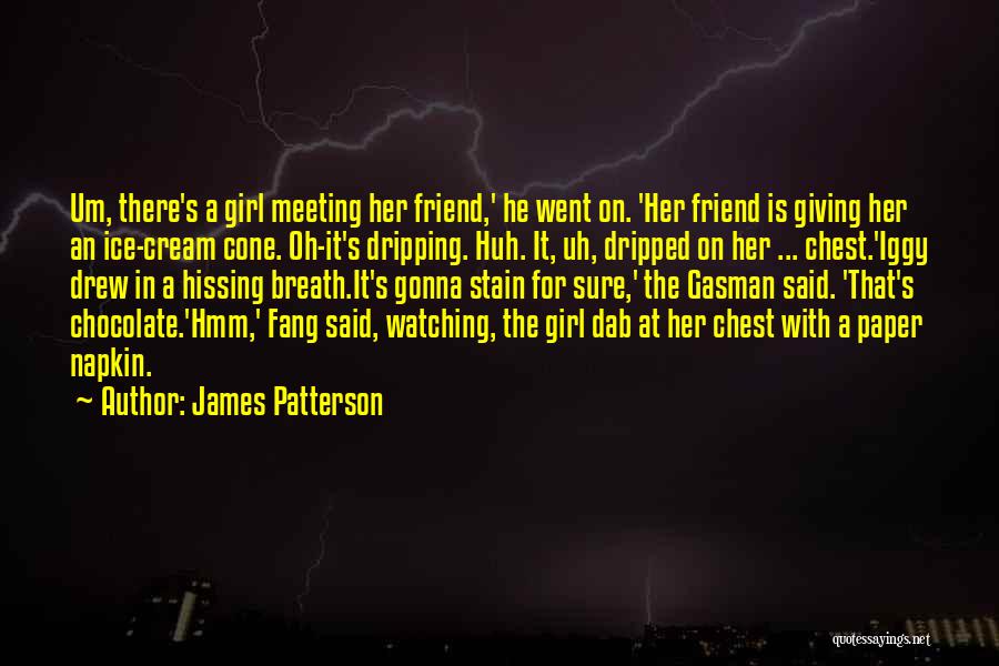 James Patterson Quotes: Um, There's A Girl Meeting Her Friend,' He Went On. 'her Friend Is Giving Her An Ice-cream Cone. Oh-it's Dripping.