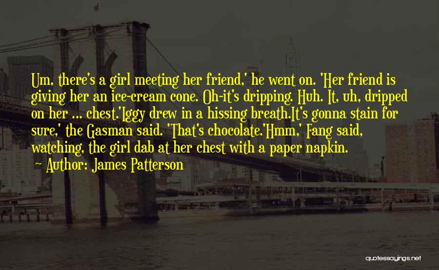 James Patterson Quotes: Um, There's A Girl Meeting Her Friend,' He Went On. 'her Friend Is Giving Her An Ice-cream Cone. Oh-it's Dripping.