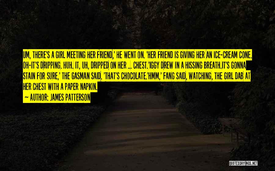 James Patterson Quotes: Um, There's A Girl Meeting Her Friend,' He Went On. 'her Friend Is Giving Her An Ice-cream Cone. Oh-it's Dripping.