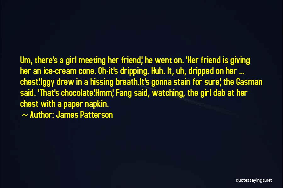 James Patterson Quotes: Um, There's A Girl Meeting Her Friend,' He Went On. 'her Friend Is Giving Her An Ice-cream Cone. Oh-it's Dripping.