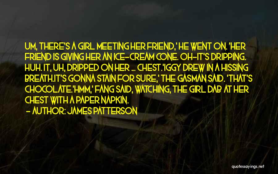 James Patterson Quotes: Um, There's A Girl Meeting Her Friend,' He Went On. 'her Friend Is Giving Her An Ice-cream Cone. Oh-it's Dripping.