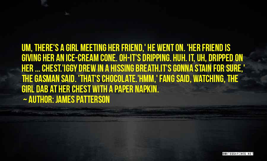 James Patterson Quotes: Um, There's A Girl Meeting Her Friend,' He Went On. 'her Friend Is Giving Her An Ice-cream Cone. Oh-it's Dripping.