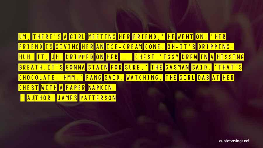 James Patterson Quotes: Um, There's A Girl Meeting Her Friend,' He Went On. 'her Friend Is Giving Her An Ice-cream Cone. Oh-it's Dripping.