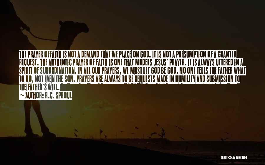 R.C. Sproul Quotes: The Prayer Offaith Is Not A Demand That We Place On God. It Is Not A Presumption Of A Granted