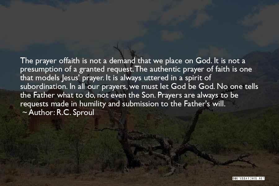 R.C. Sproul Quotes: The Prayer Offaith Is Not A Demand That We Place On God. It Is Not A Presumption Of A Granted