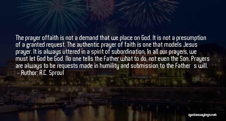 R.C. Sproul Quotes: The Prayer Offaith Is Not A Demand That We Place On God. It Is Not A Presumption Of A Granted